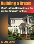 Building a Dream: What You Should Know Before You Build or Remodel Your Home | by Greg Lowitz